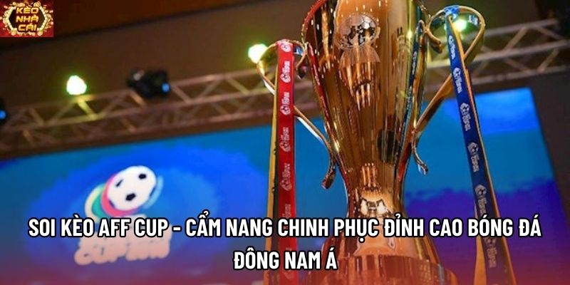 Soi Kèo AFF Cup - Cẩm Nang Chinh Phục Đỉnh Cao Bóng Đá Đông Nam Á