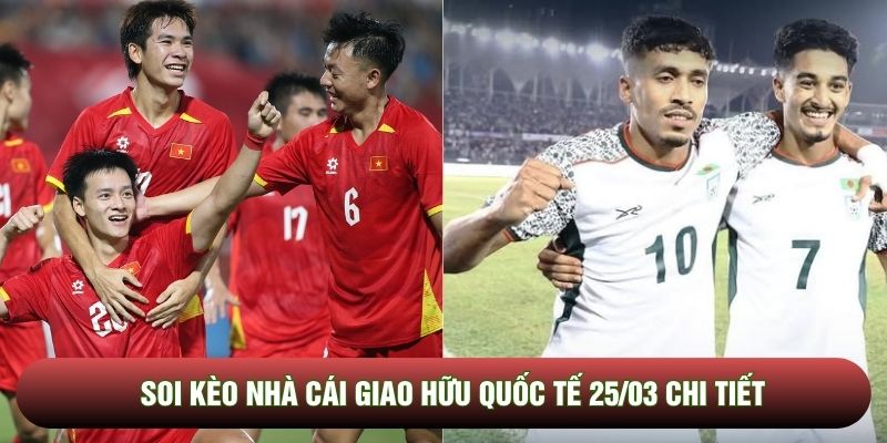 Soi kèo nhà cái giao hữu quốc tế 25/03 chi tiết