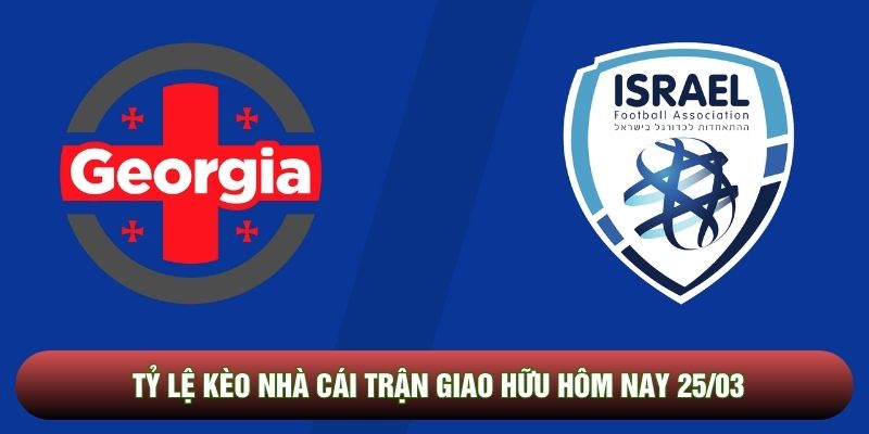Tỷ lệ kèo nhà cái trận giao hữu hôm nay 25/03 - Georgia vs Israel